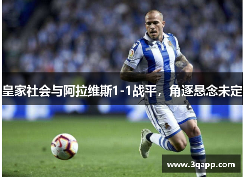皇家社会与阿拉维斯1-1战平，角逐悬念未定